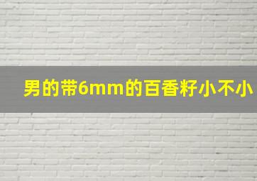 男的带6mm的百香籽小不小