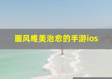 画风唯美治愈的手游ios