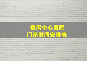 番禺中心医院门诊时间安排表