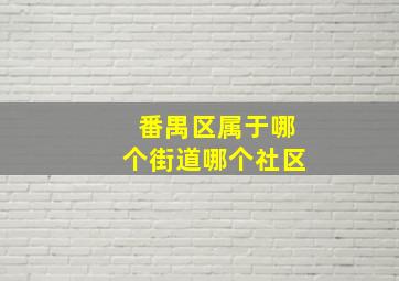 番禺区属于哪个街道哪个社区