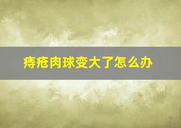 痔疮肉球变大了怎么办