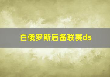 白俄罗斯后备联赛ds