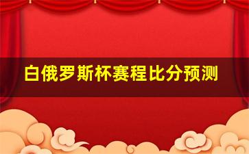 白俄罗斯杯赛程比分预测