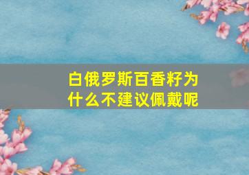 白俄罗斯百香籽为什么不建议佩戴呢