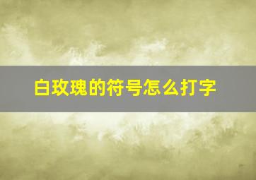 白玫瑰的符号怎么打字