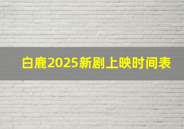 白鹿2025新剧上映时间表