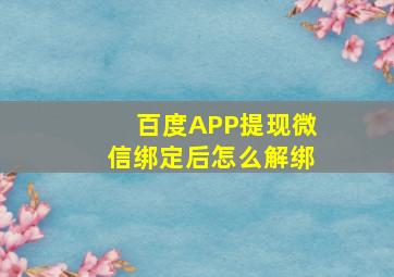 百度APP提现微信绑定后怎么解绑