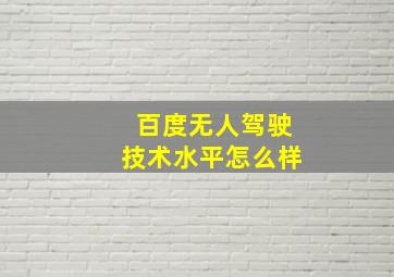 百度无人驾驶技术水平怎么样