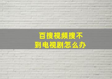 百搜视频搜不到电视剧怎么办