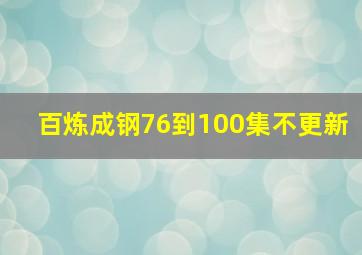 百炼成钢76到100集不更新