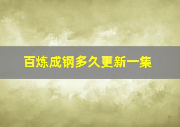 百炼成钢多久更新一集