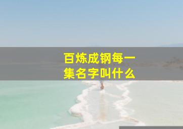 百炼成钢每一集名字叫什么