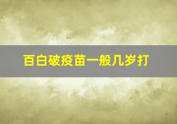 百白破疫苗一般几岁打