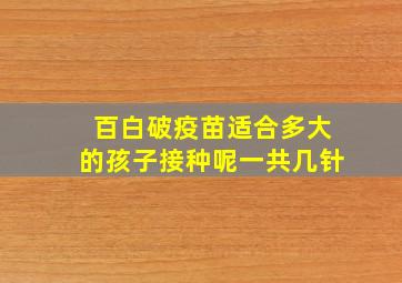 百白破疫苗适合多大的孩子接种呢一共几针