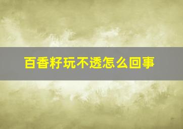 百香籽玩不透怎么回事