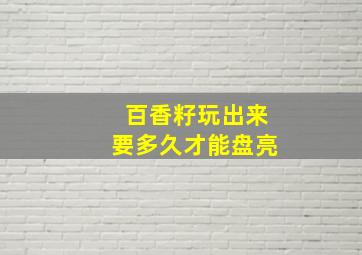 百香籽玩出来要多久才能盘亮