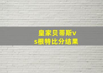 皇家贝蒂斯vs根特比分结果