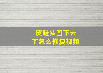 皮鞋头凹下去了怎么修复视频