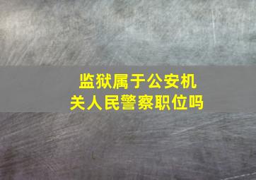 监狱属于公安机关人民警察职位吗