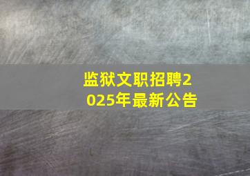 监狱文职招聘2025年最新公告