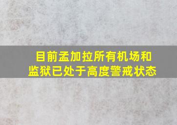 目前孟加拉所有机场和监狱已处于高度警戒状态