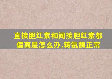 直接胆红素和间接胆红素都偏高是怎么办,转氨酶正常