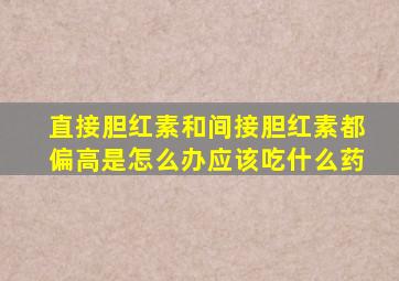 直接胆红素和间接胆红素都偏高是怎么办应该吃什么药