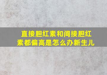 直接胆红素和间接胆红素都偏高是怎么办新生儿