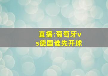 直播:葡萄牙vs德国谁先开球