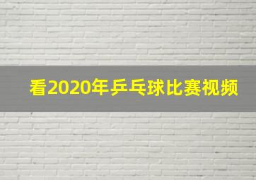 看2020年乒乓球比赛视频