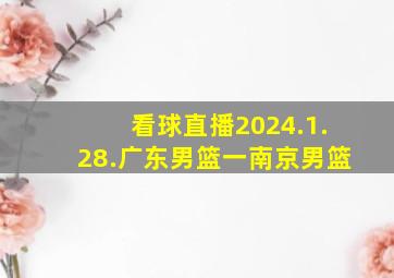 看球直播2024.1.28.广东男篮一南京男篮