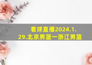 看球直播2024.1.29.北京男篮一浙江男篮