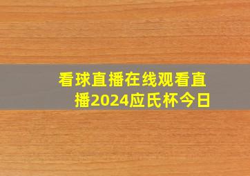 看球直播在线观看直播2024应氏杯今日