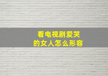 看电视剧爱哭的女人怎么形容