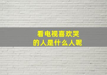 看电视喜欢哭的人是什么人呢