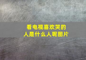 看电视喜欢哭的人是什么人呢图片