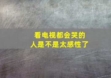 看电视都会哭的人是不是太感性了