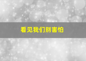 看见我们别害怕