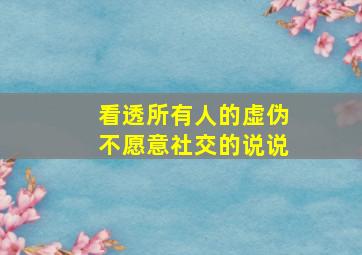 看透所有人的虚伪不愿意社交的说说