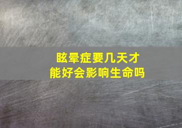 眩晕症要几天才能好会影响生命吗