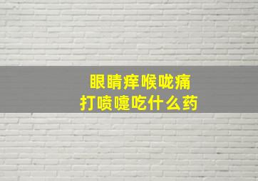 眼睛痒喉咙痛打喷嚏吃什么药