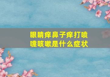 眼睛痒鼻子痒打喷嚏咳嗽是什么症状