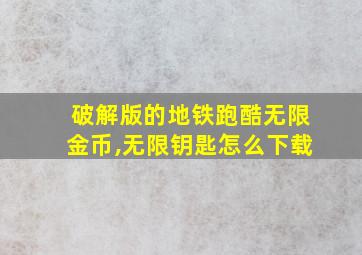 破解版的地铁跑酷无限金币,无限钥匙怎么下载