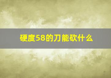 硬度58的刀能砍什么