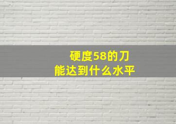 硬度58的刀能达到什么水平