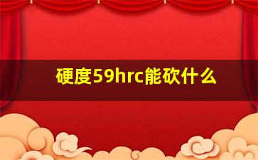 硬度59hrc能砍什么