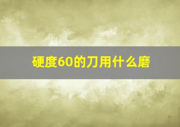 硬度60的刀用什么磨