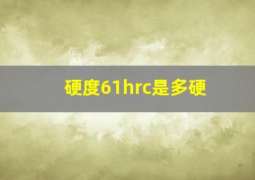 硬度61hrc是多硬