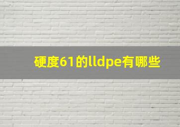 硬度61的lldpe有哪些