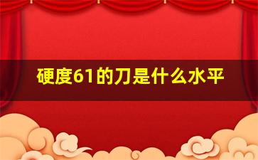 硬度61的刀是什么水平